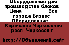 Оборудование для производства блоков › Цена ­ 3 588 969 - Все города Бизнес » Оборудование   . Карачаево-Черкесская респ.,Черкесск г.